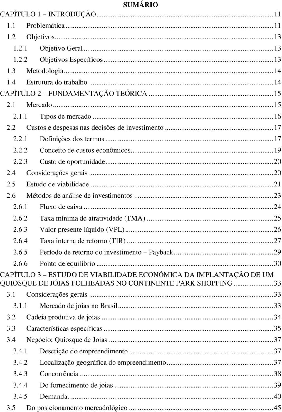 .. 19 2.2.3 Custo de oportunidade... 20 2.4 Considerações gerais... 20 2.5 Estudo de viabilidade... 21 2.6 Métodos de análise de investimentos... 23 2.6.1 Fluxo de caixa... 24 2.6.2 Taxa mínima de atratividade (TMA).