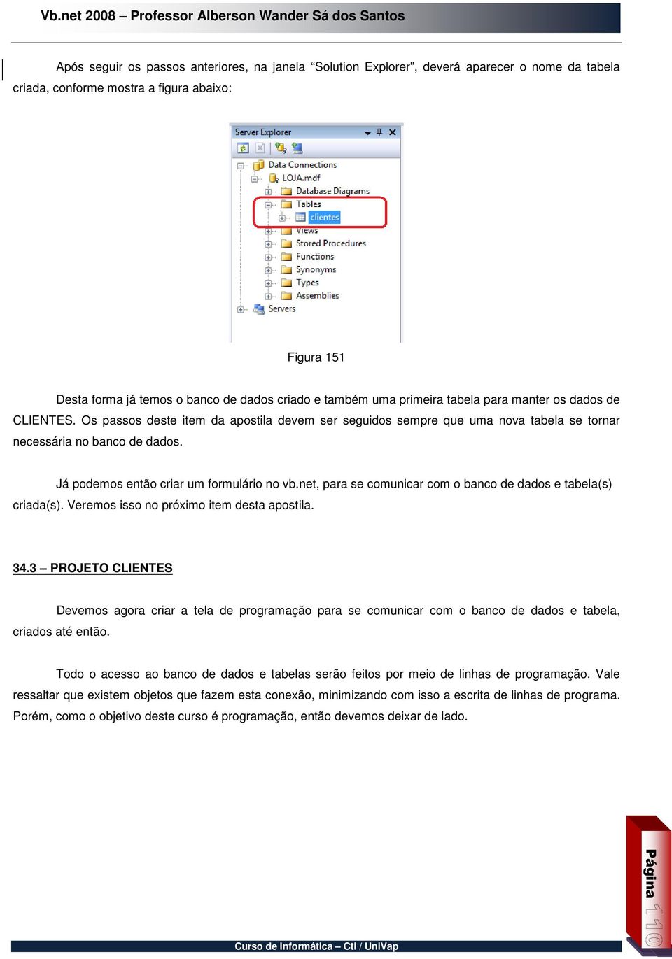 Já podemos então criar um formulário no vb.net, para se comunicar com o banco de dados e tabela(s) criada(s). Veremos isso no próximo item desta apostila. 34.