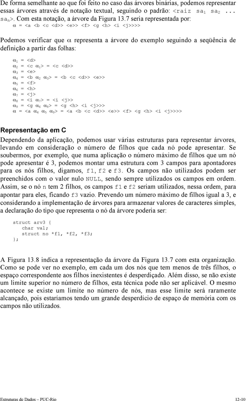 7 seria representada por: a = <a <b <c <d>> <e>> <f> <g <h> <i <j>>>> Podemos verificar que a representa a árvore do exemplo seguindo a seqüência de definição a partir das folhas: a 1 = <d> a 2 = <c