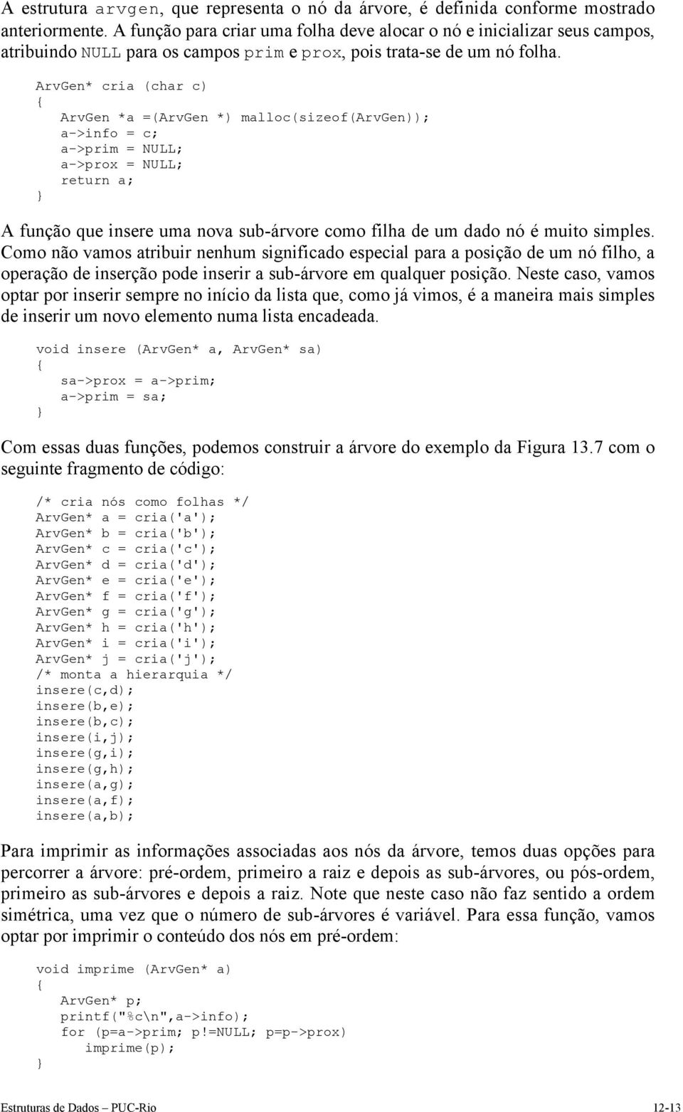 ArvGen* cria (char c) ArvGen *a =(ArvGen *) malloc(sizeof(arvgen)); a->info = c; a->prim = NULL; a->prox = NULL; return a; A função que insere uma nova sub-árvore como filha de um dado nó é muito