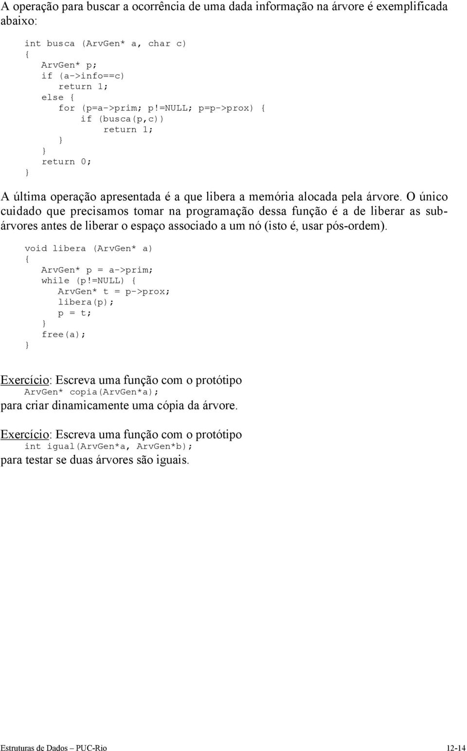 O único cuidado que precisamos tomar na programação dessa função é a de liberar as subárvores antes de liberar o espaço associado a um nó (isto é, usar pós-ordem).