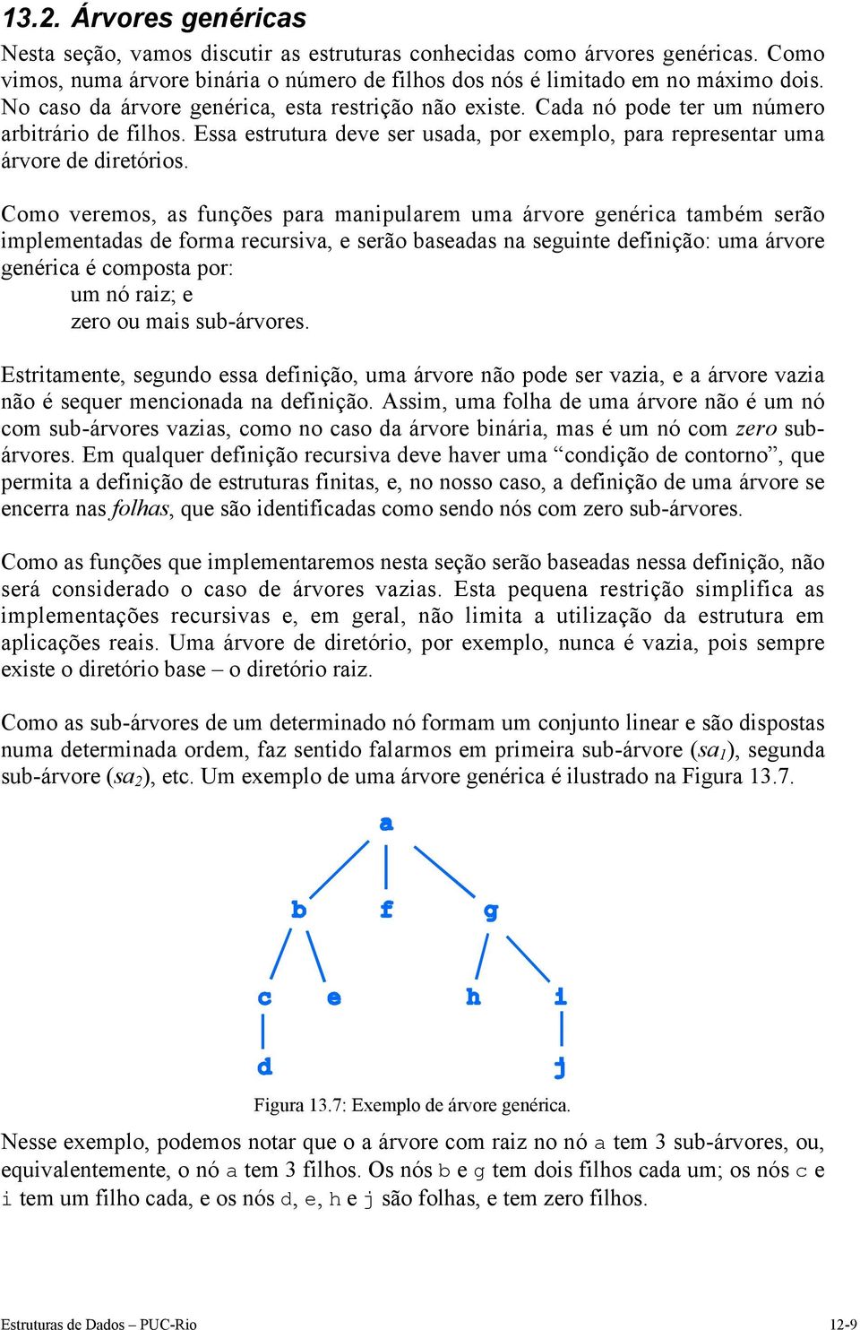 Como veremos, as funções para manipularem uma árvore genérica também serão implementadas de forma recursiva, e serão baseadas na seguinte definição: uma árvore genérica é composta por: um nó raiz; e