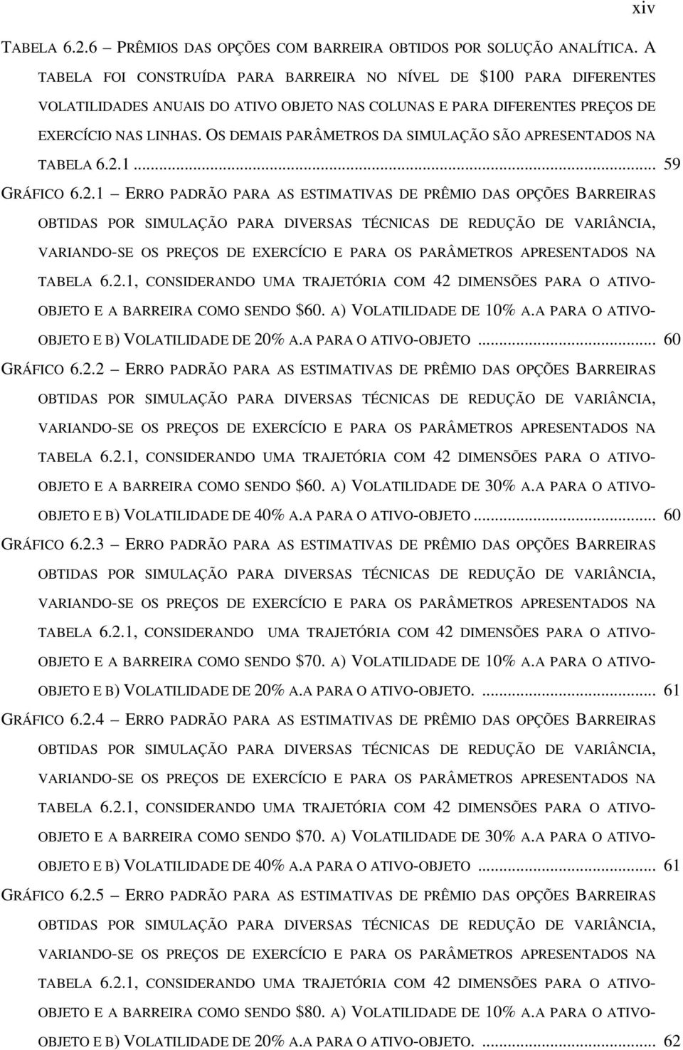 OS DEMAIS PARÂMETROS DA SIMULAÇÃO SÃO APRESENTADOS NA TABELA 6..1... 59 GRÁFICO 6.