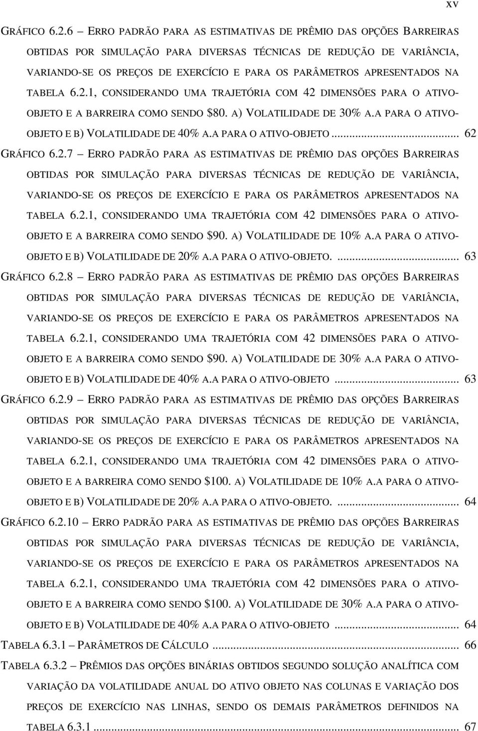 APRESENTADOS NA TABELA 6..1, CONSIDERANDO UMA TRAJETÓRIA COM 4 DIMENSÕES PARA O ATIVO- OBJETO E A BARREIRA COMO SENDO $80. A) VOLATILIDADE DE 30% A.A PARA O ATIVO- OBJETO E B) VOLATILIDADE DE 40% A.