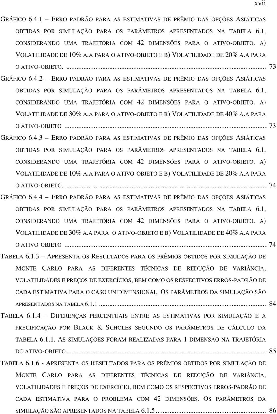 1, CONSIDERANDO UMA TRAJETÓRIA COM 4 DIMENSÕES PARA O ATIVO-OBJETO. A) VOLATILIDADE DE 30% A.A PARA O ATIVO-OBJETO E B) VOLATILIDADE DE 40% A.A PARA O ATIVO-OBJETO... 73 GRÁFICO 6.4.3 ERRO PADRÃO PARA AS ESTIMATIVAS DE PRÊMIO DAS OPÇÕES ASIÁTICAS OBTIDAS POR SIMULAÇÃO PARA OS PARÂMETROS APRESENTADOS NA TABELA 6.