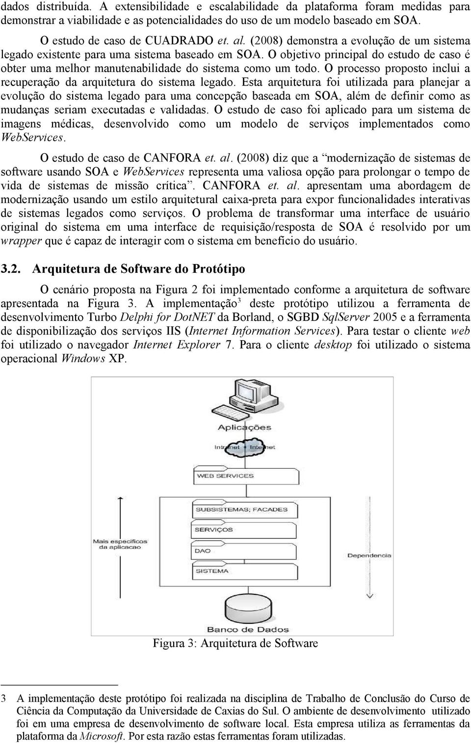 O objetivo principal do estudo de caso é obter uma melhor manutenabilidade do sistema como um todo. O processo proposto inclui a recuperação da arquitetura do sistema legado.