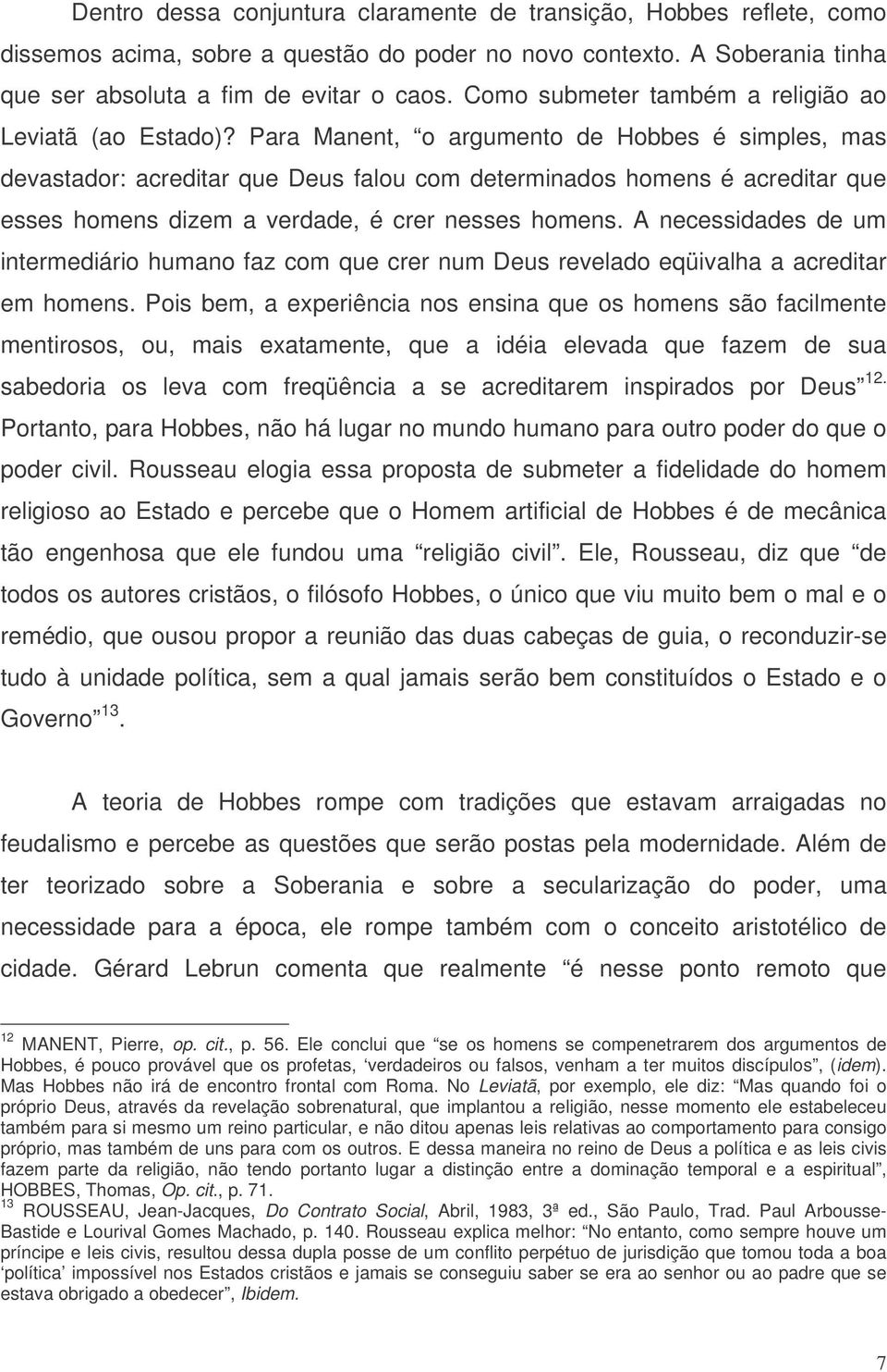 Para Manent, o argumento de Hobbes é simples, mas devastador: acreditar que Deus falou com determinados homens é acreditar que esses homens dizem a verdade, é crer nesses homens.