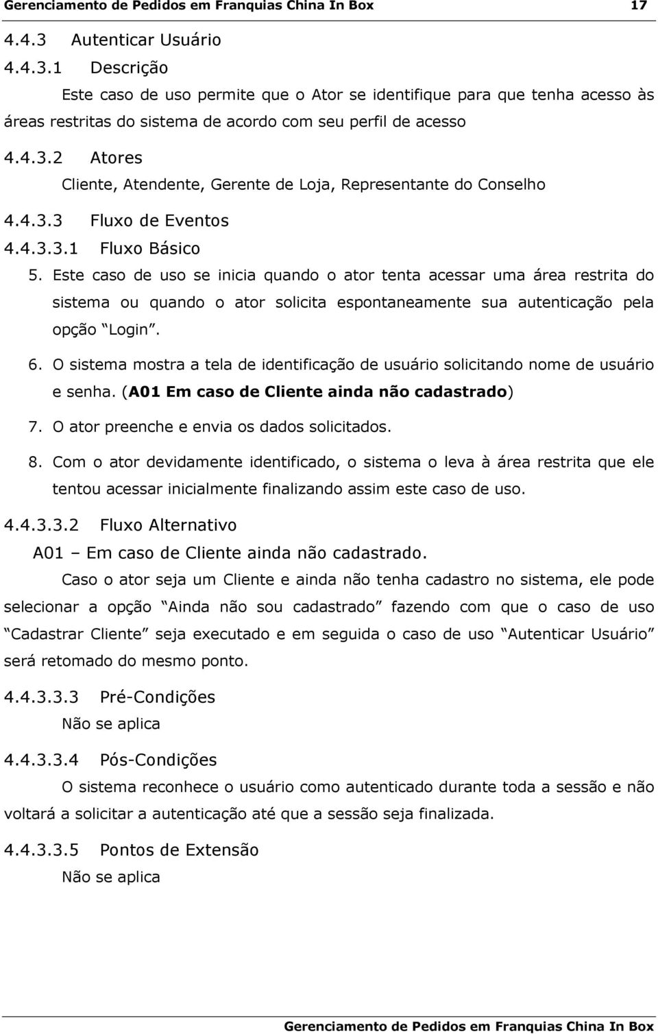 Este caso de uso se inicia quando o ator tenta acessar uma área restrita do sistema ou quando o ator solicita espontaneamente sua autenticação pela opção Login. 6.