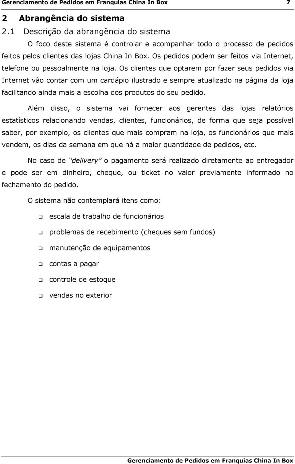 Os clientes que optarem por fazer seus pedidos via Internet vão contar com um cardápio ilustrado e sempre atualizado na página da loja facilitando ainda mais a escolha dos produtos do seu pedido.