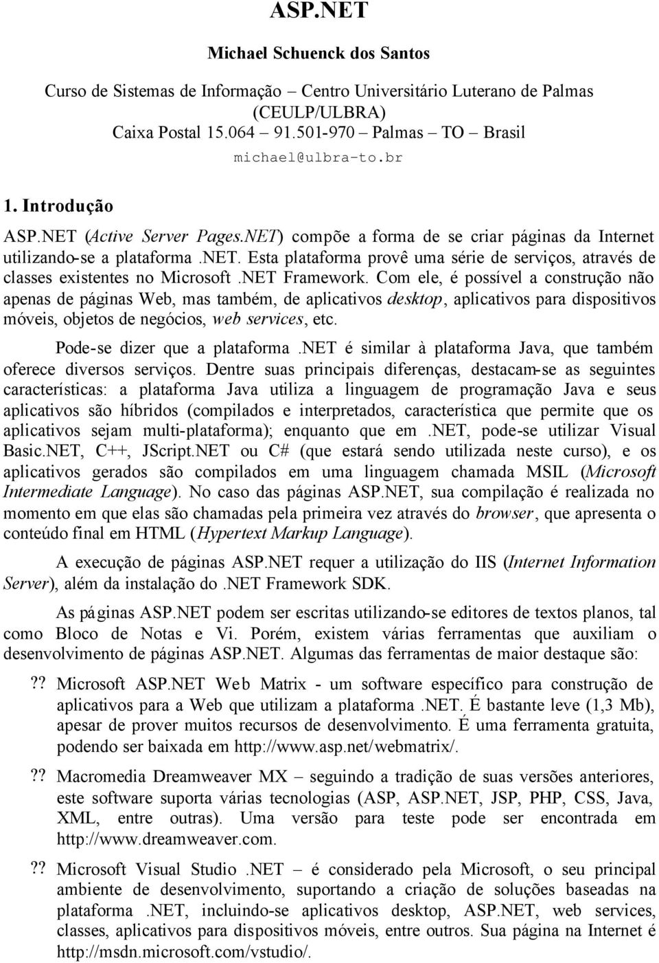 NET Framework. Com ele, é possível a construção não apenas de páginas Web, mas também, de aplicativos desktop, aplicativos para dispositivos móveis, objetos de negócios, web services, etc.