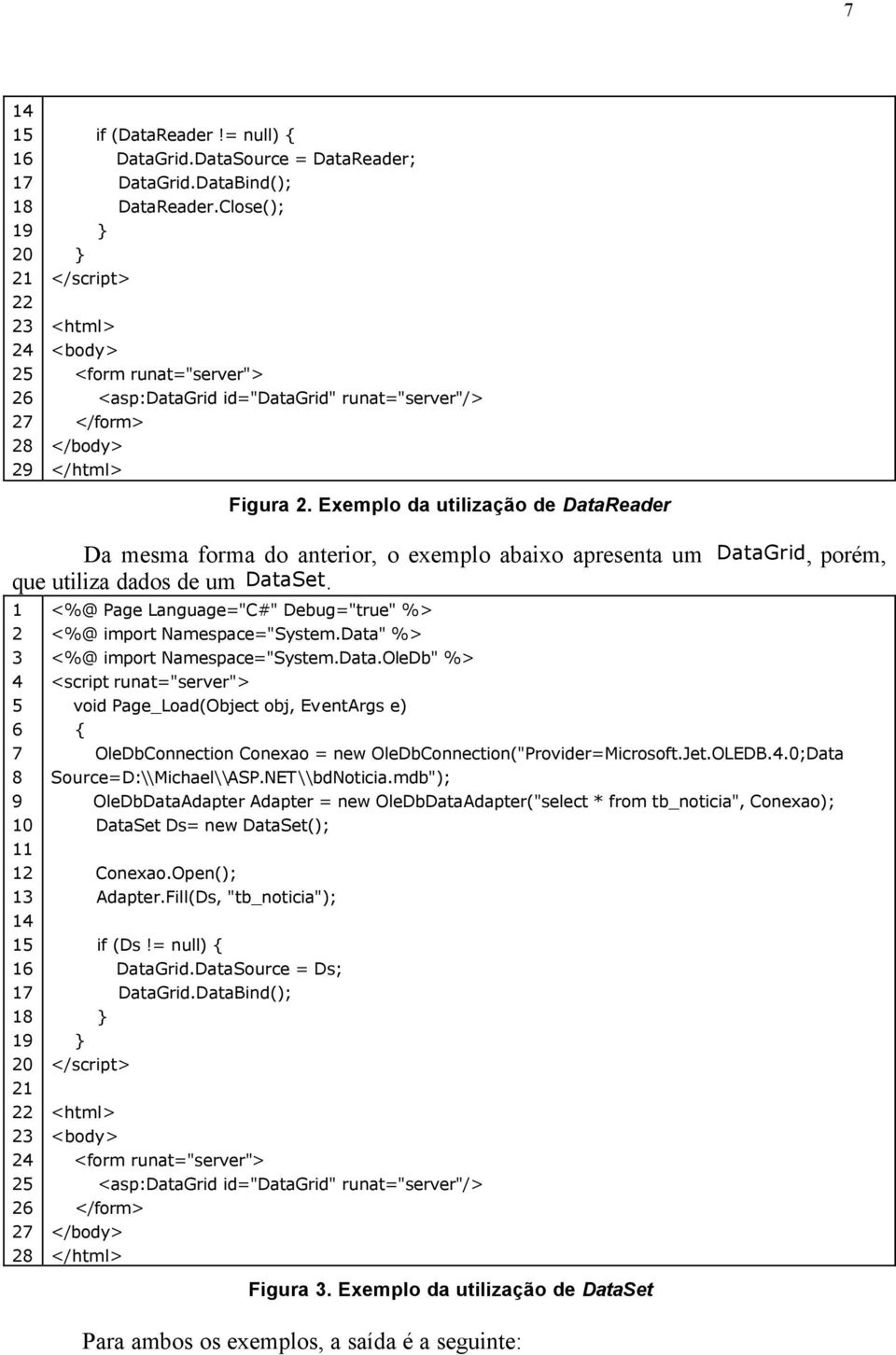 Exemplo da utilização de DataReader Da mesma forma do anterior, o exemplo abaixo apresenta um DataGrid, porém, que utiliza dados de um DataSet.