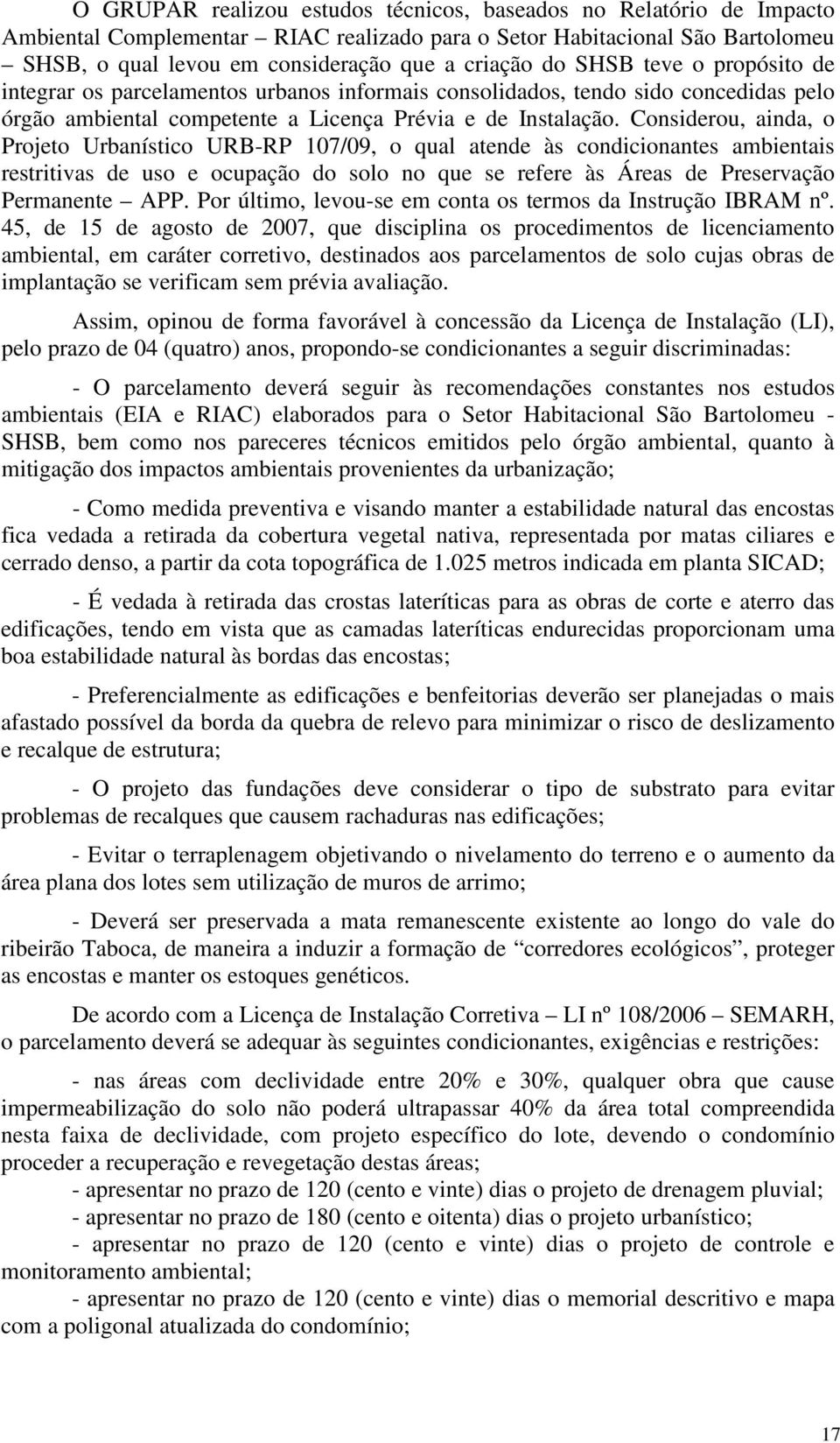 Considerou, ainda, o Projeto Urbanístico URBRP 107/09, o qual atende às condicionantes ambientais restritivas de uso e ocupação do solo no que se refere às Áreas de Preservação Permanente APP.