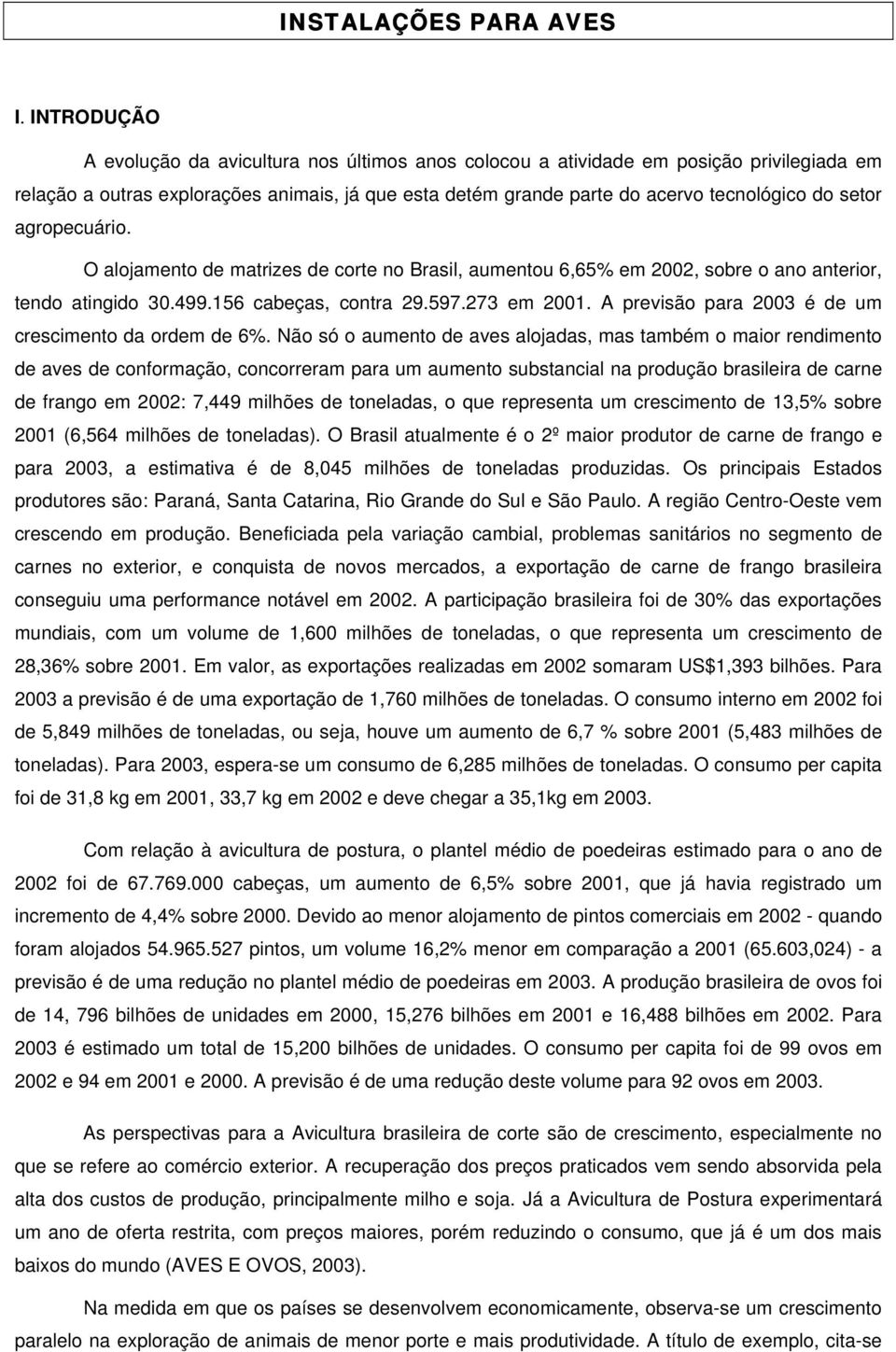 agropecuário. O alojamento de matrizes de corte no Brasil, aumentou 6,65% em 2002, sobre o ano anterior, tendo atingido 30.499.156 cabeças, contra 29.597.273 em 2001.