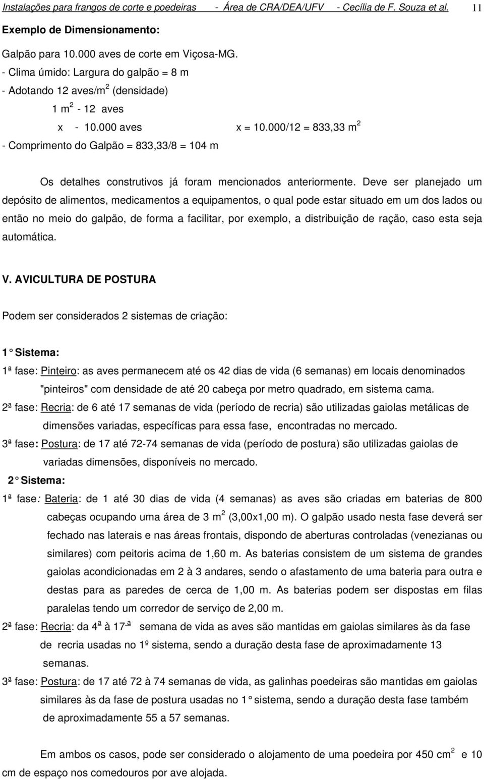 000/12 = 833,33 m 2 - Comprimento do Galpão = 833,33/8 = 104 m Os detalhes construtivos já foram mencionados anteriormente.