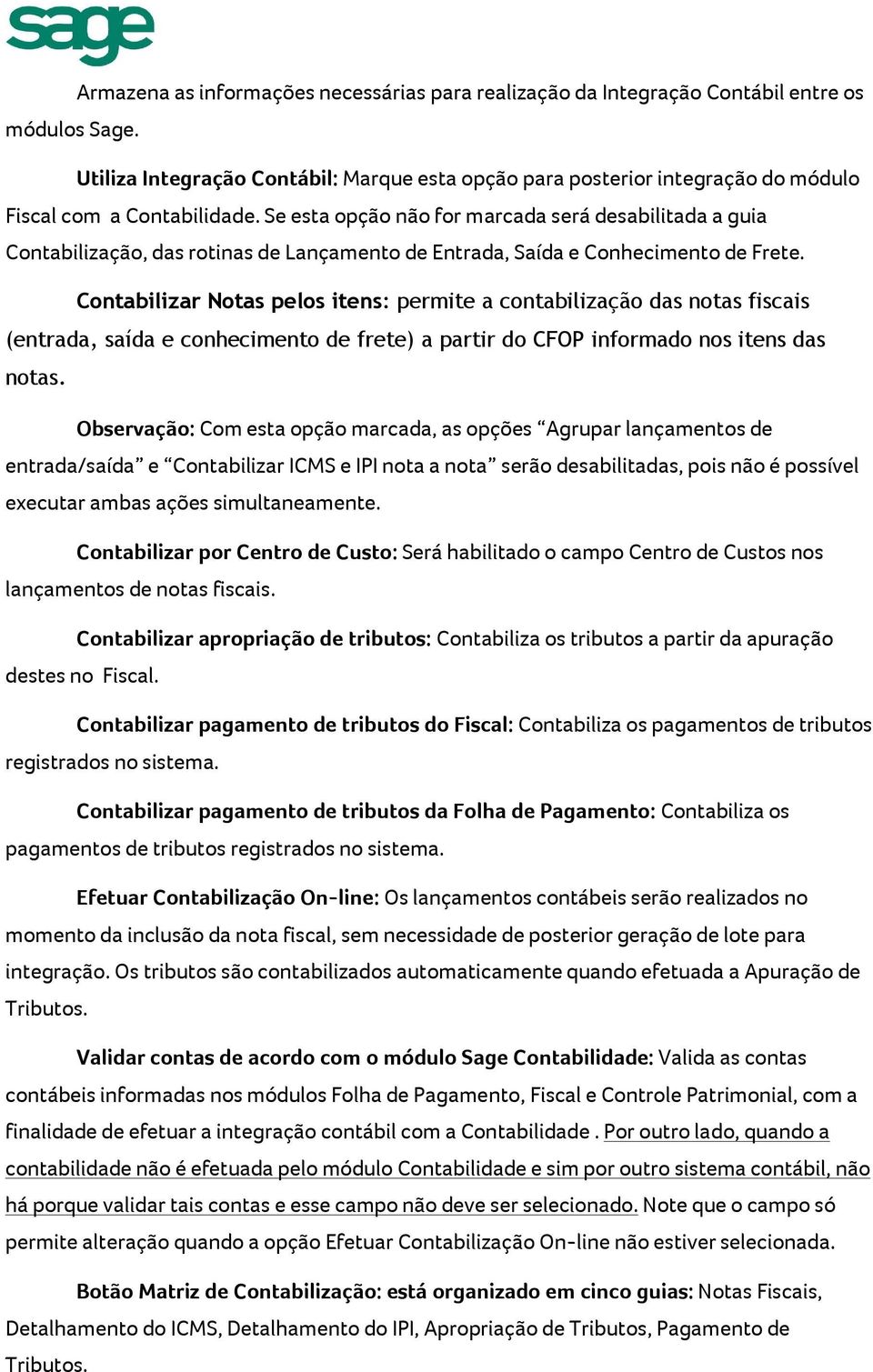 Se esta opção não for marcada será desabilitada a guia Contabilização, das rotinas de Lançamento de Entrada, Saída e Conhecimento de Frete.