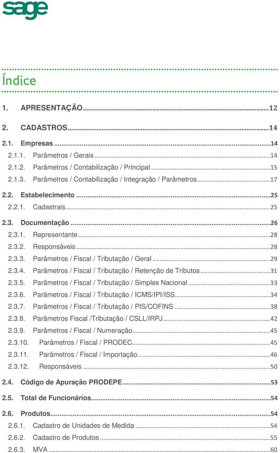 .. 29 2.3.4. Parâmetros / Fiscal / Tributação / Retenção de Tributos... 31 2.3.5. Parâmetros / Fiscal / Tributação / Simples Nacional... 33 2.3.6. Parâmetros / Fiscal / Tributação / ICMS/IPI/ISS.