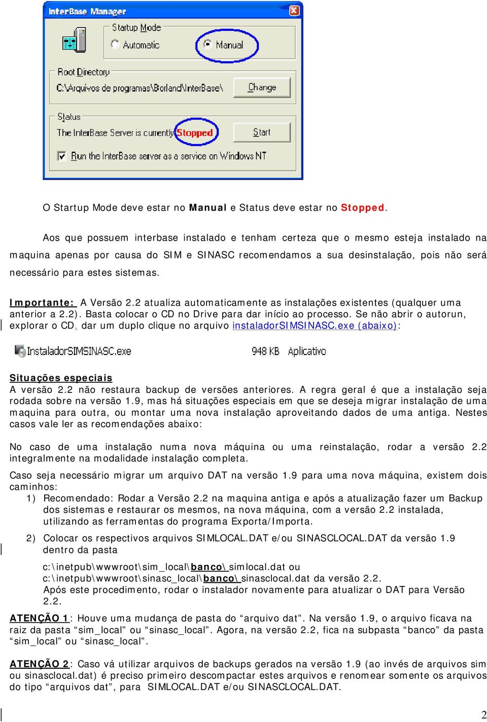 sistemas. Importante: A Versão 2.2 atualiza automaticamente as instalações existentes (qualquer uma anterior a 2.2). Basta colocar o CD no Drive para dar início ao processo.