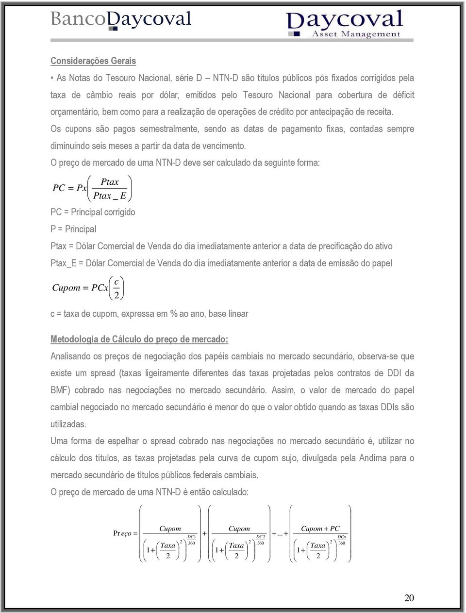 Os cupons são pagos semestralmente, sendo as datas de pagamento fixas, contadas sempre diminuindo seis meses a partir da data de vencimento.