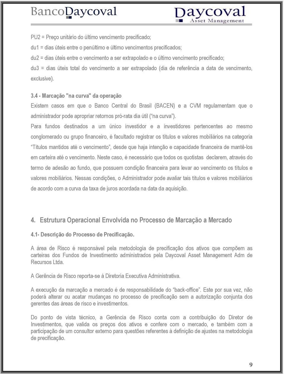 4 - Marcação "na curva" da operação Existem casos em que o Banco Central do Brasil (BACEN) e a CVM regulamentam que o administrador pode apropriar retornos pró-rata dia útil ( na curva ).