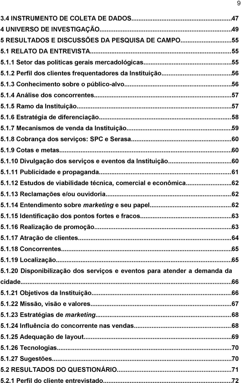 .. 58 5.1.7 Mecanismos de venda da Instituição... 59 5.1.8 Cobrança dos serviços: SPC e Serasa... 60 5.1.9 Cotas e metas... 60 5.1.10 Divulgação dos serviços e eventos da Instituição... 60 5.1.11 Publicidade e propaganda.