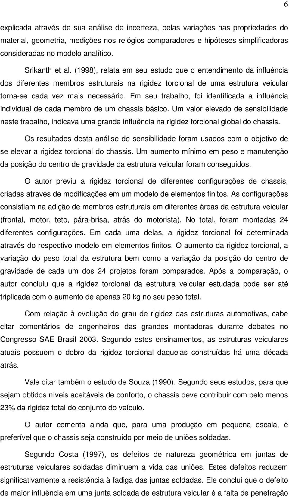 (1998), relata em seu estudo que o entendimento da influência dos diferentes membros estruturais na rigidez torcional de uma estrutura veicular torna-se cada vez mais necessário.