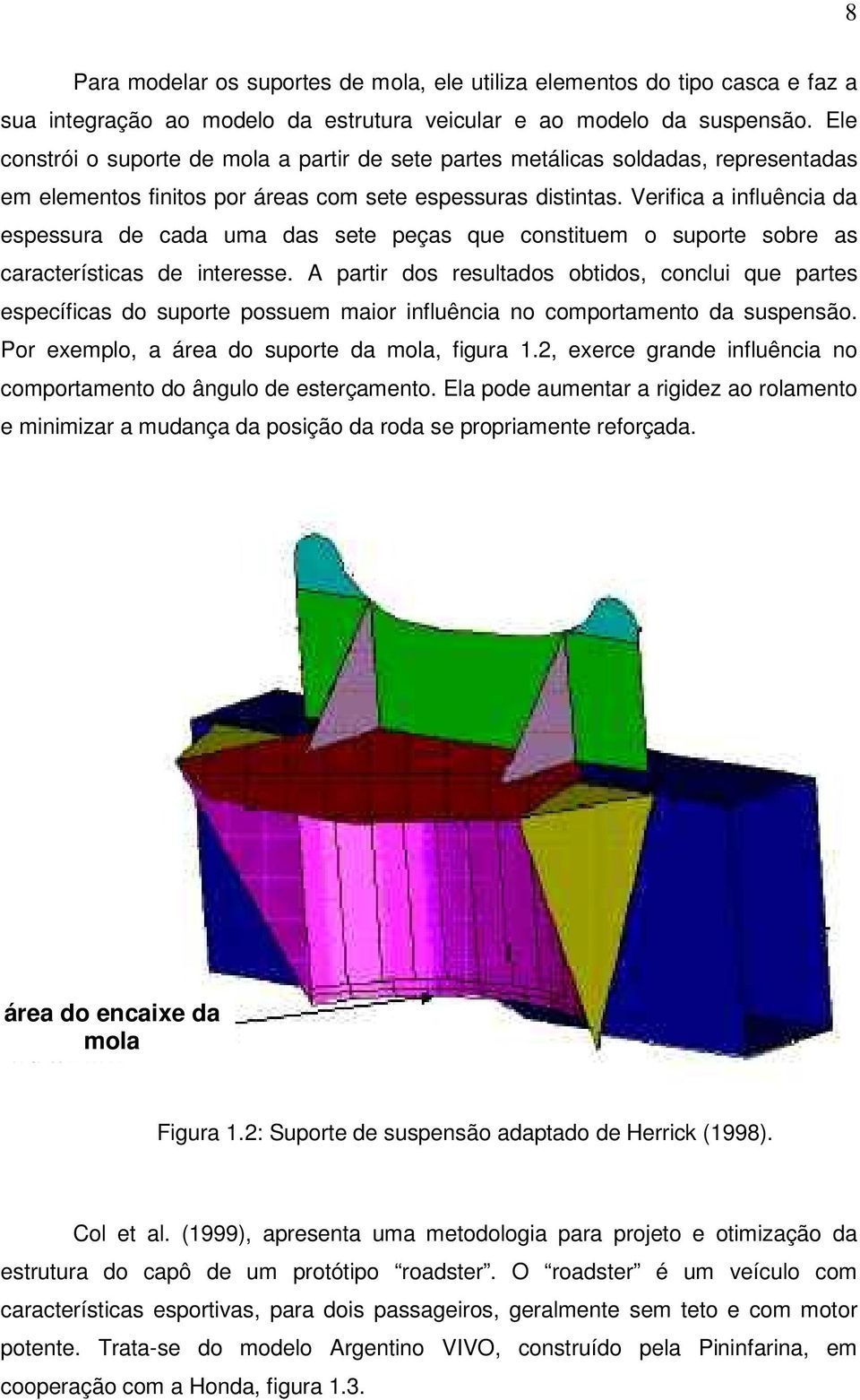 Verifica a influência da espessura de cada uma das sete peças que constituem o suporte sobre as características de interesse.