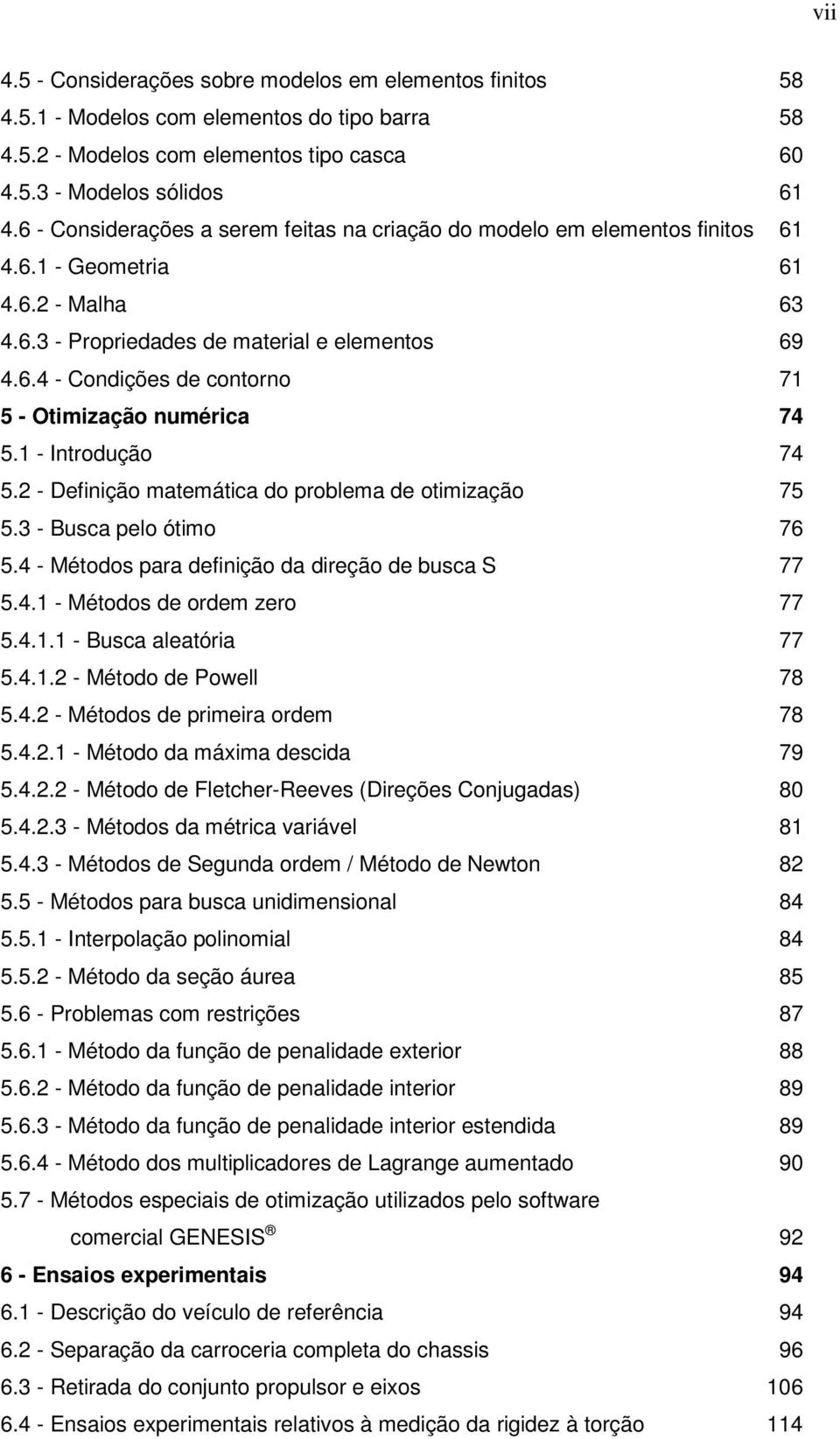 1 - Introdução 74 5.2 - Definição matemática do problema de otimização 75 5.3 - Busca pelo ótimo 76 5.4 - Métodos para definição da direção de busca S 77 5.4.1 - Métodos de ordem zero 77 5.4.1.1 - Busca aleatória 77 5.