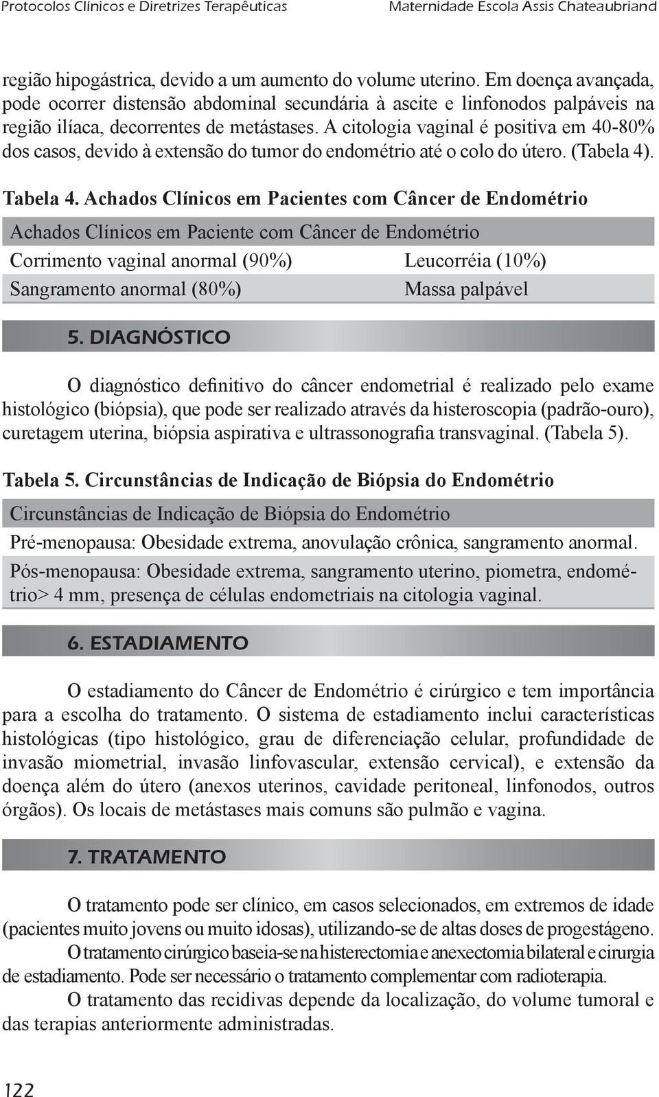 A citologia vaginal é positiva em 40-80% dos casos, devido à extensão do tumor do endométrio até o colo do útero. (Tabela 4). Tabela 4.