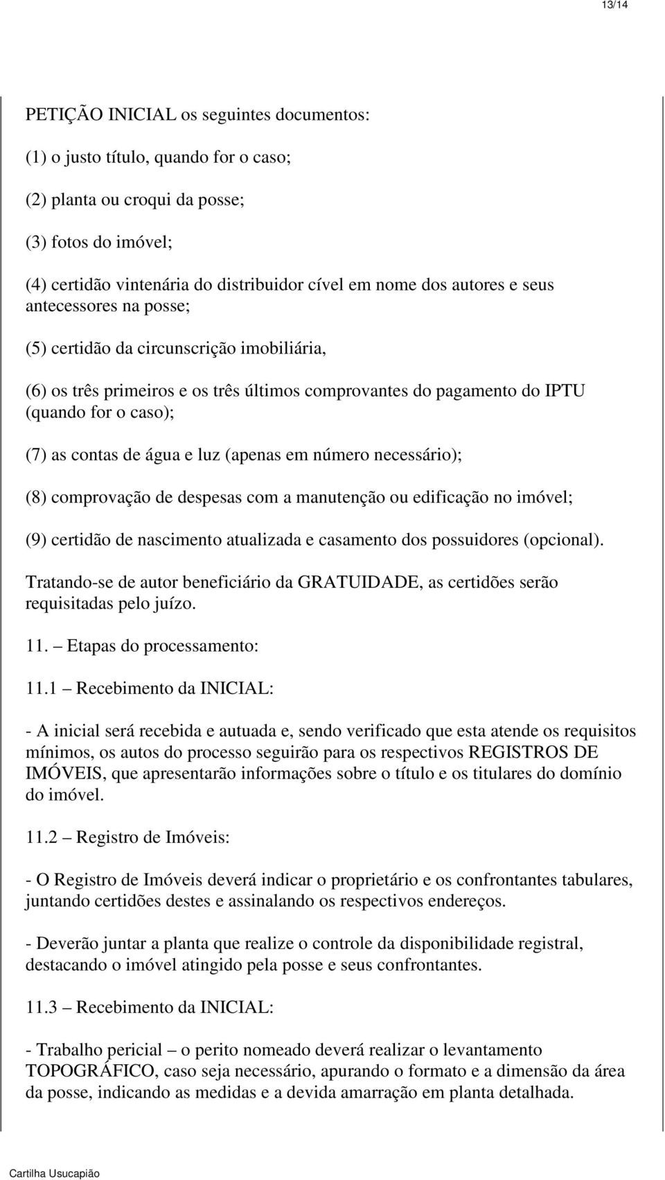 luz (apenas em número necessário); (8) comprovação de despesas com a manutenção ou edificação no imóvel; (9) certidão de nascimento atualizada e casamento dos possuidores (opcional).