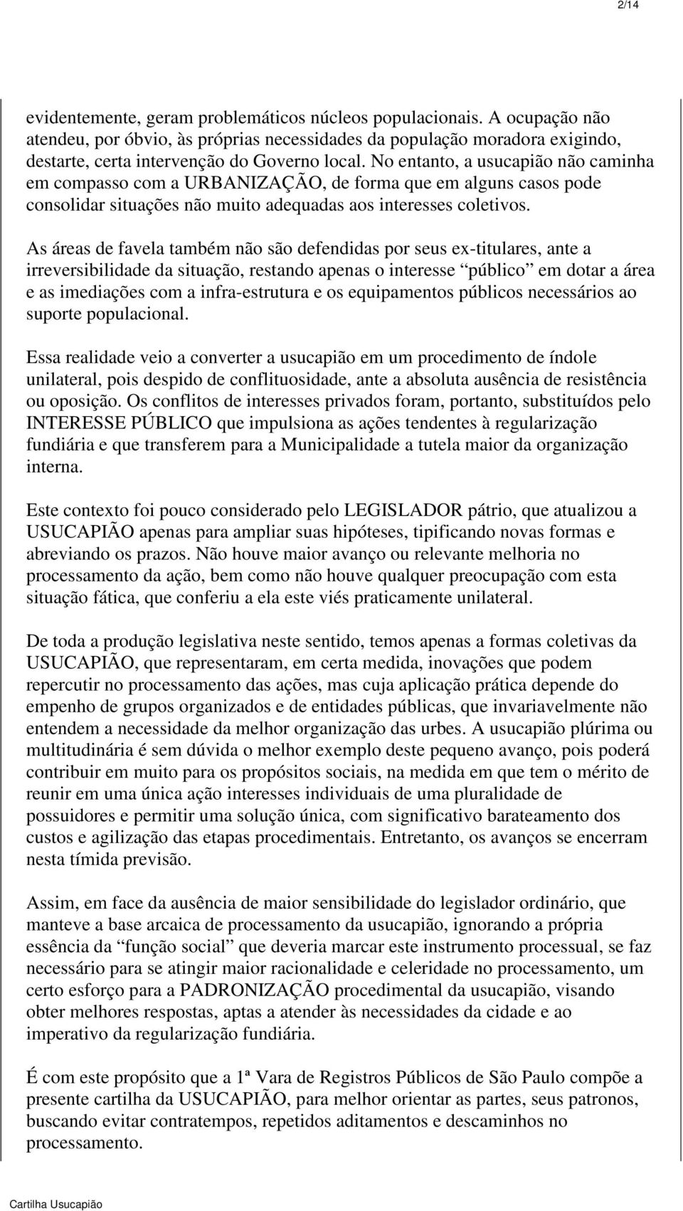 As áreas de favela também não são defendidas por seus ex-titulares, ante a irreversibilidade da situação, restando apenas o interesse público em dotar a área e as imediações com a infra-estrutura e