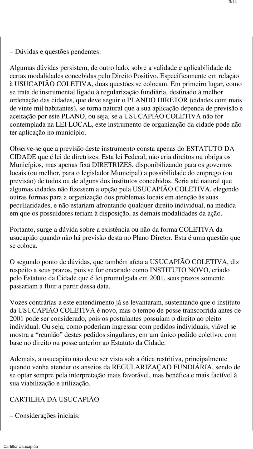 Em primeiro lugar, como se trata de instrumental ligado à regularização fundiária, destinado à melhor ordenação das cidades, que deve seguir o PLANDO DIRETOR (cidades com mais de vinte mil