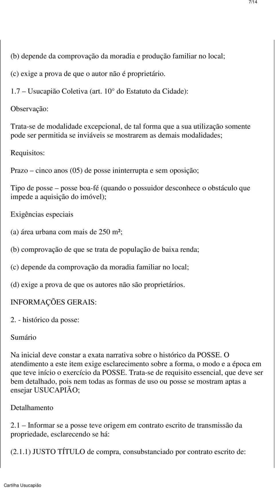 Prazo cinco anos (05) de posse ininterrupta e sem oposição; Tipo de posse posse boa-fé (quando o possuidor desconhece o obstáculo que impede a aquisição do imóvel); Exigências especiais (a) área