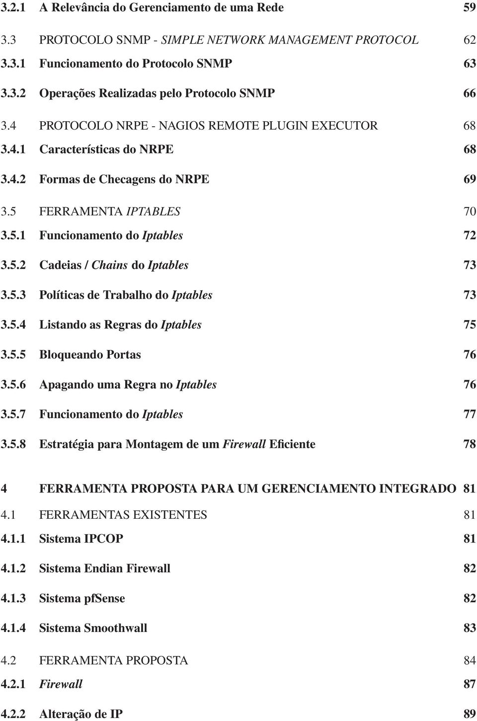 5.3 Políticas de Trabalho do Iptables 73 3.5.4 Listando as Regras do Iptables 75 3.5.5 Bloqueando Portas 76 3.5.6 Apagando uma Regra no Iptables 76 3.5.7 Funcionamento do Iptables 77 3.5.8 Estratégia para Montagem de um Firewall Eficiente 78 4 FERRAMENTA PROPOSTA PARA UM GERENCIAMENTO INTEGRADO 81 4.