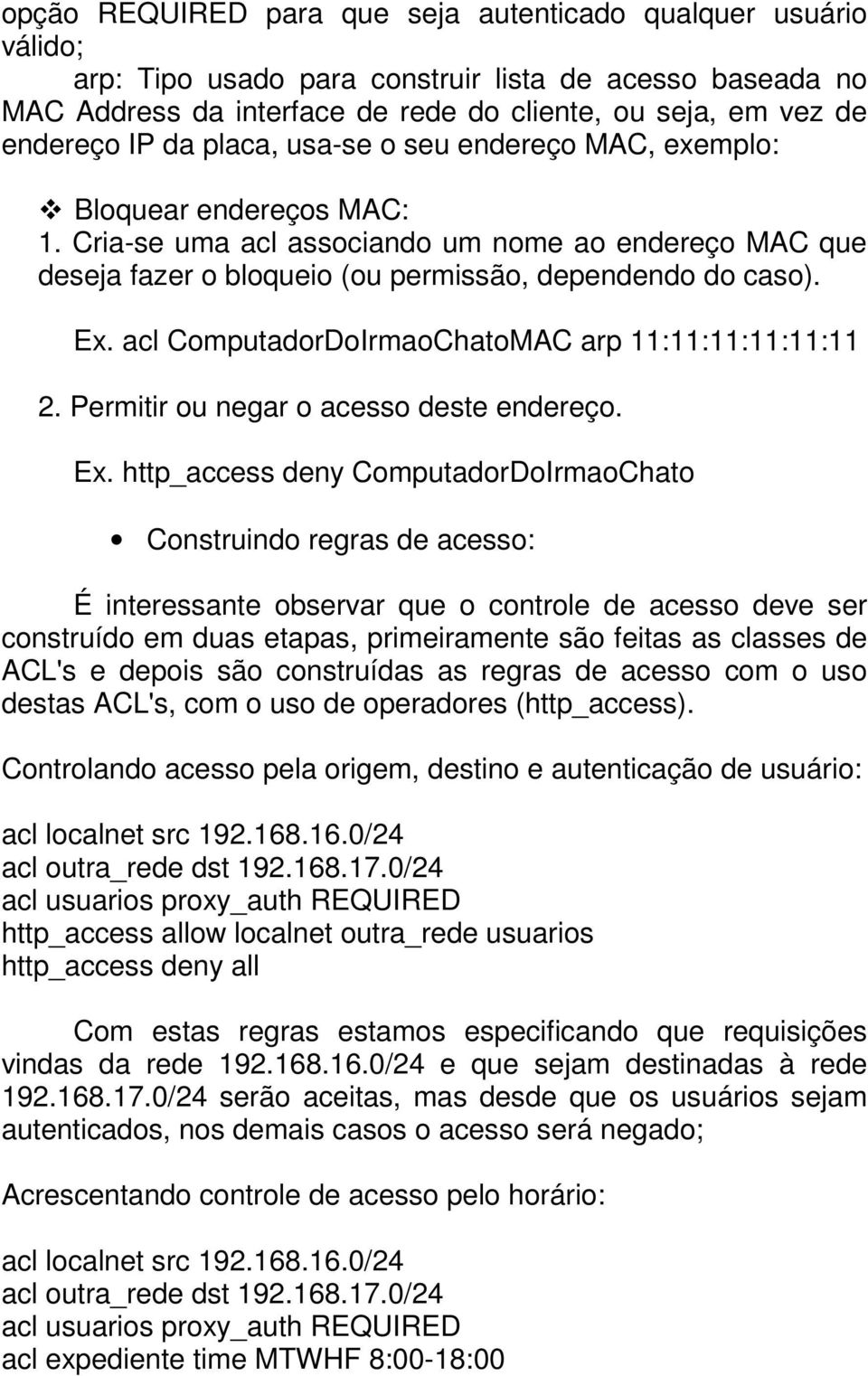 acl ComputadorDoIrmaoChatoMAC arp 11:11:11:11:11:11 2. Permitir ou negar o acesso deste endereço. Ex.