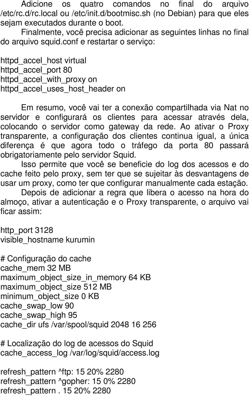 conf e restartar o serviço: httpd_accel_host virtual httpd_accel_port 80 httpd_accel_with_proxy on httpd_accel_uses_host_header on Em resumo, você vai ter a conexão compartilhada via Nat no servidor