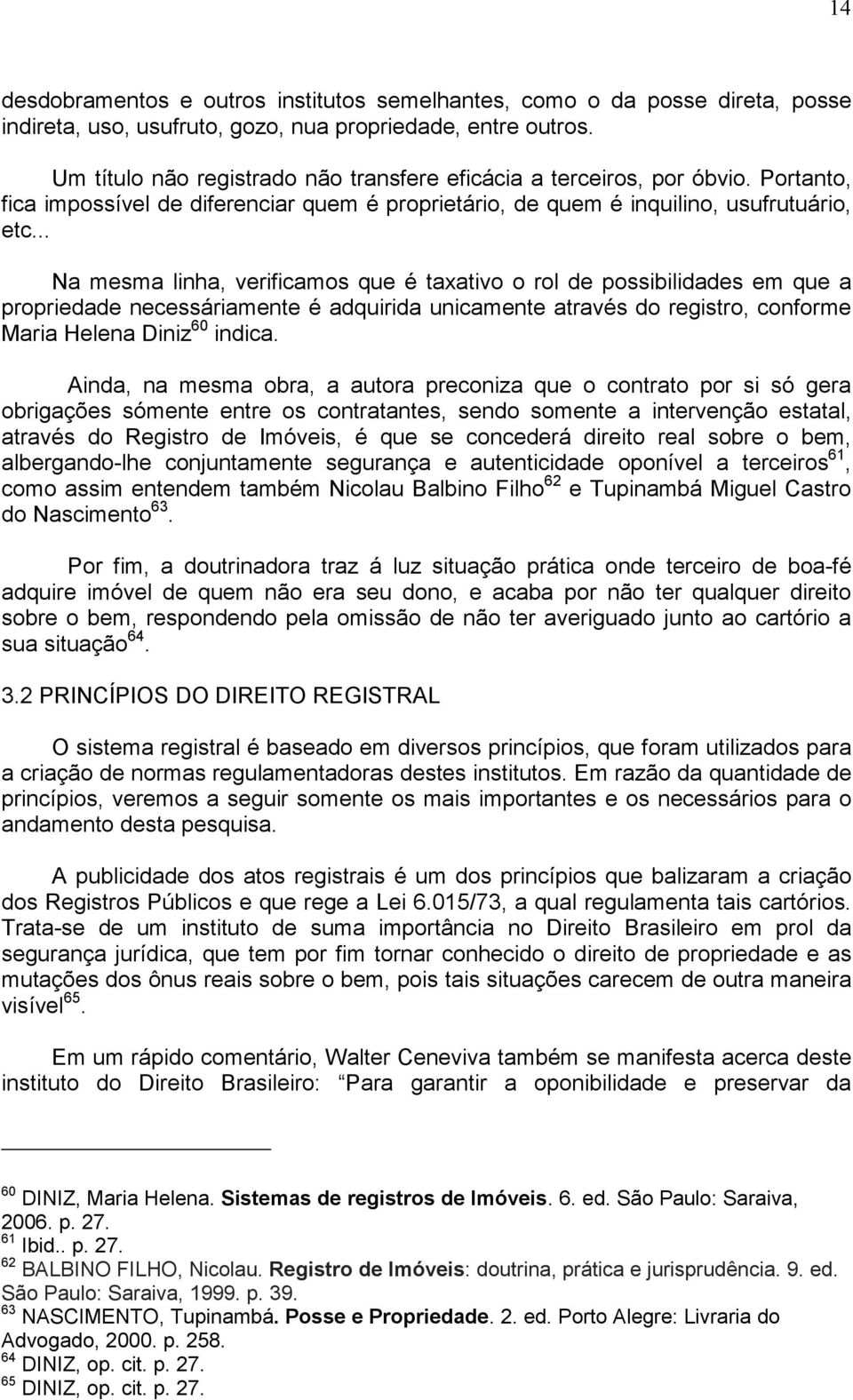 .. Na mesma linha, verificamos que é taxativo o rol de possibilidades em que a propriedade necessáriamente é adquirida unicamente através do registro, conforme Maria Helena Diniz 60 indica.