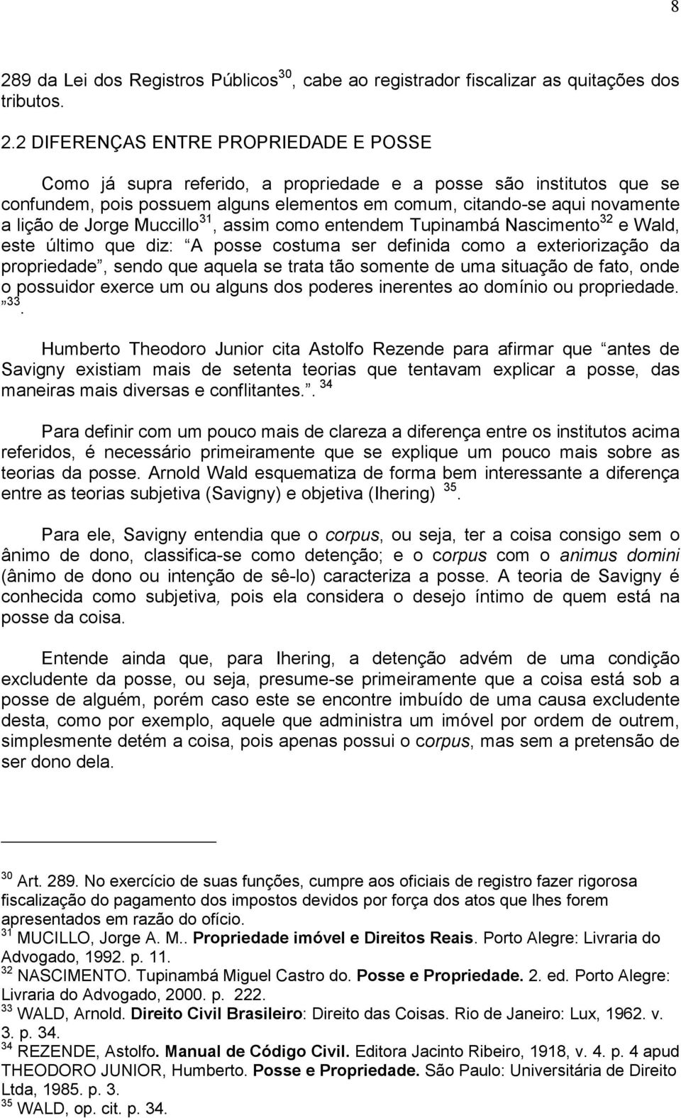 posse costuma ser definida como a exteriorização da propriedade, sendo que aquela se trata tão somente de uma situação de fato, onde o possuidor exerce um ou alguns dos poderes inerentes ao domínio