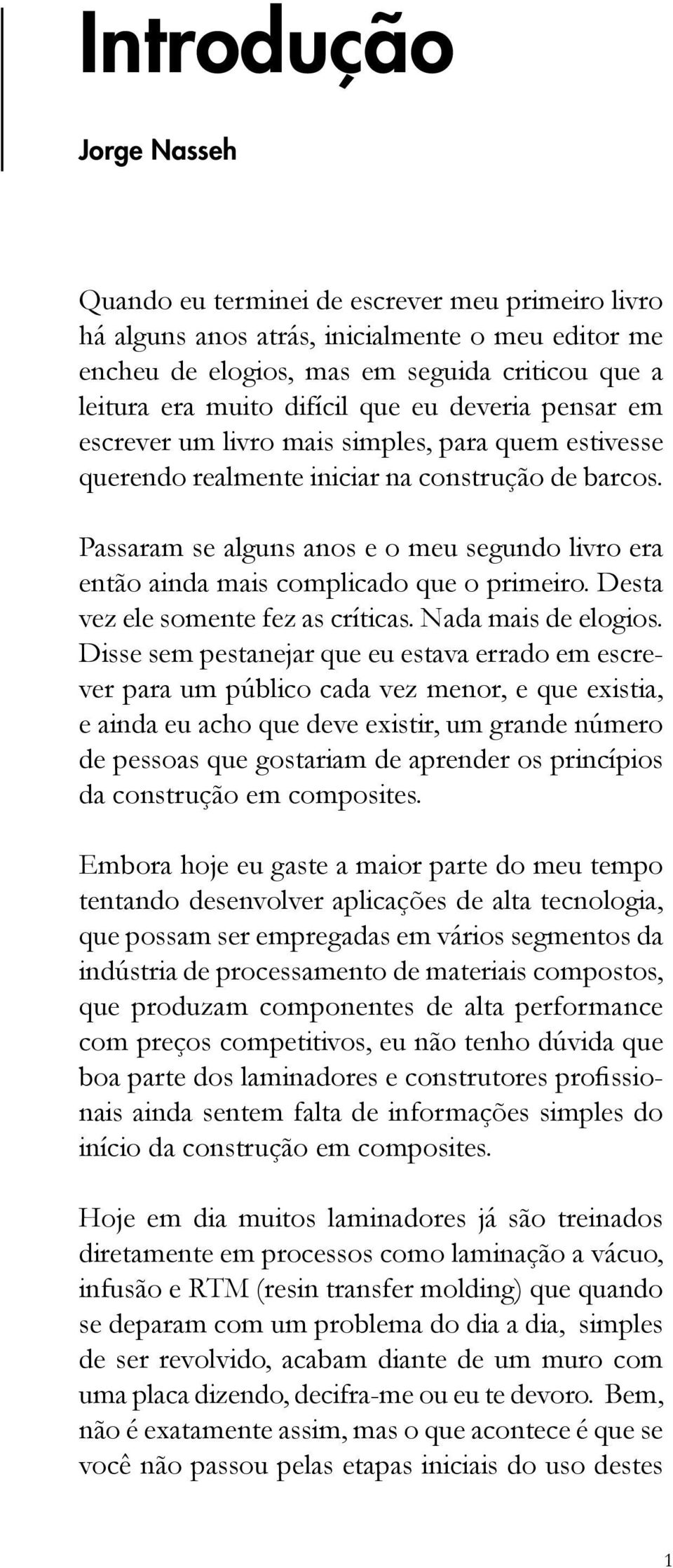 Passaram se alguns anos e o meu segundo livro era então ainda mais complicado que o primeiro. Desta vez ele somente fez as críticas. Nada mais de elogios.