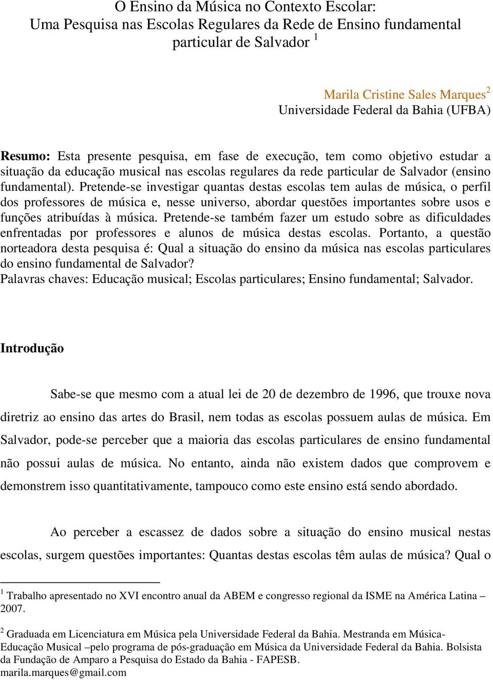 Pretende-se investigar quantas destas escolas tem aulas de música, o perfil dos professores de música e, nesse universo, abordar questões importantes sobre usos e funções atribuídas à música.