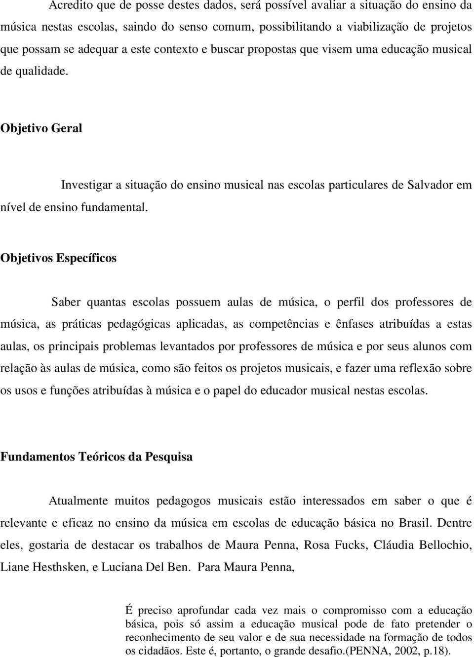 Objetivos Específicos Saber quantas escolas possuem aulas de música, o perfil dos professores de música, as práticas pedagógicas aplicadas, as competências e ênfases atribuídas a estas aulas, os