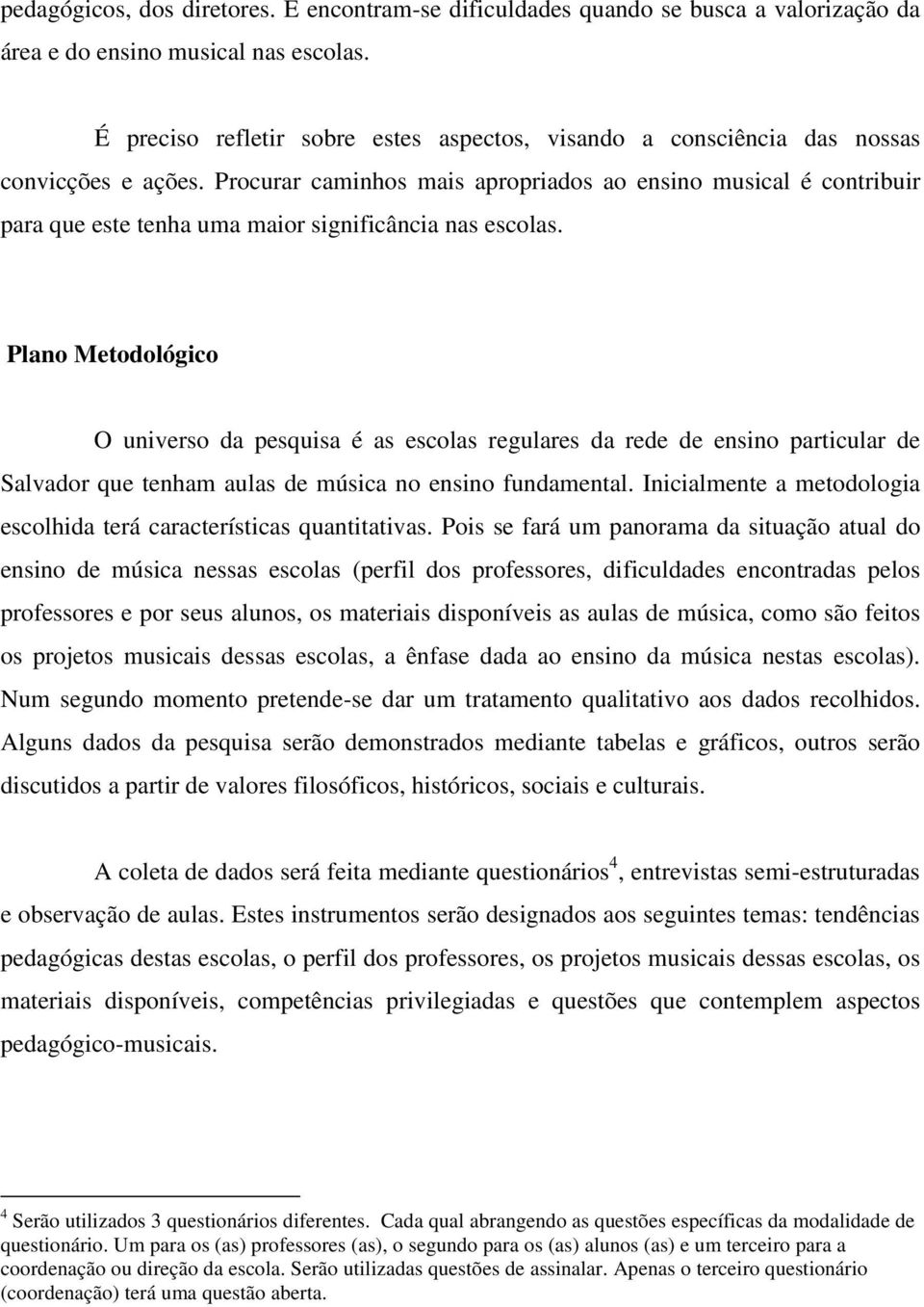 Procurar caminhos mais apropriados ao ensino musical é contribuir para que este tenha uma maior significância nas escolas.