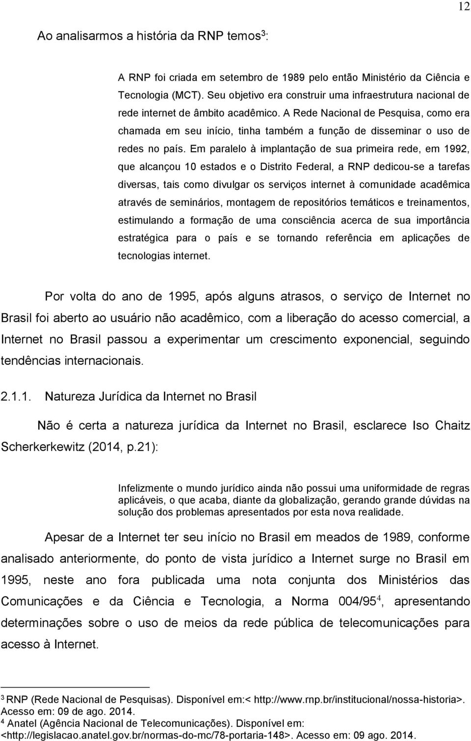 A Rede Nacional de Pesquisa, como era chamada em seu início, tinha também a função de disseminar o uso de redes no país.