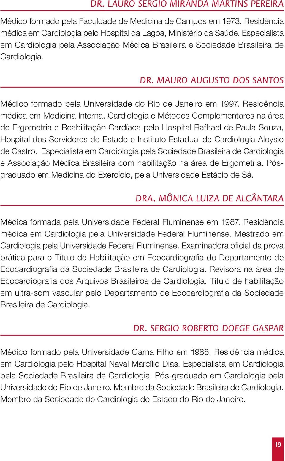 Residência médica em Medicina Interna, Cardiologia e Métodos Complementares na área de Ergometria e Reabilitação Cardíaca pelo Hospital Rafhael de Paula Souza, Hospital dos Servidores do Estado e