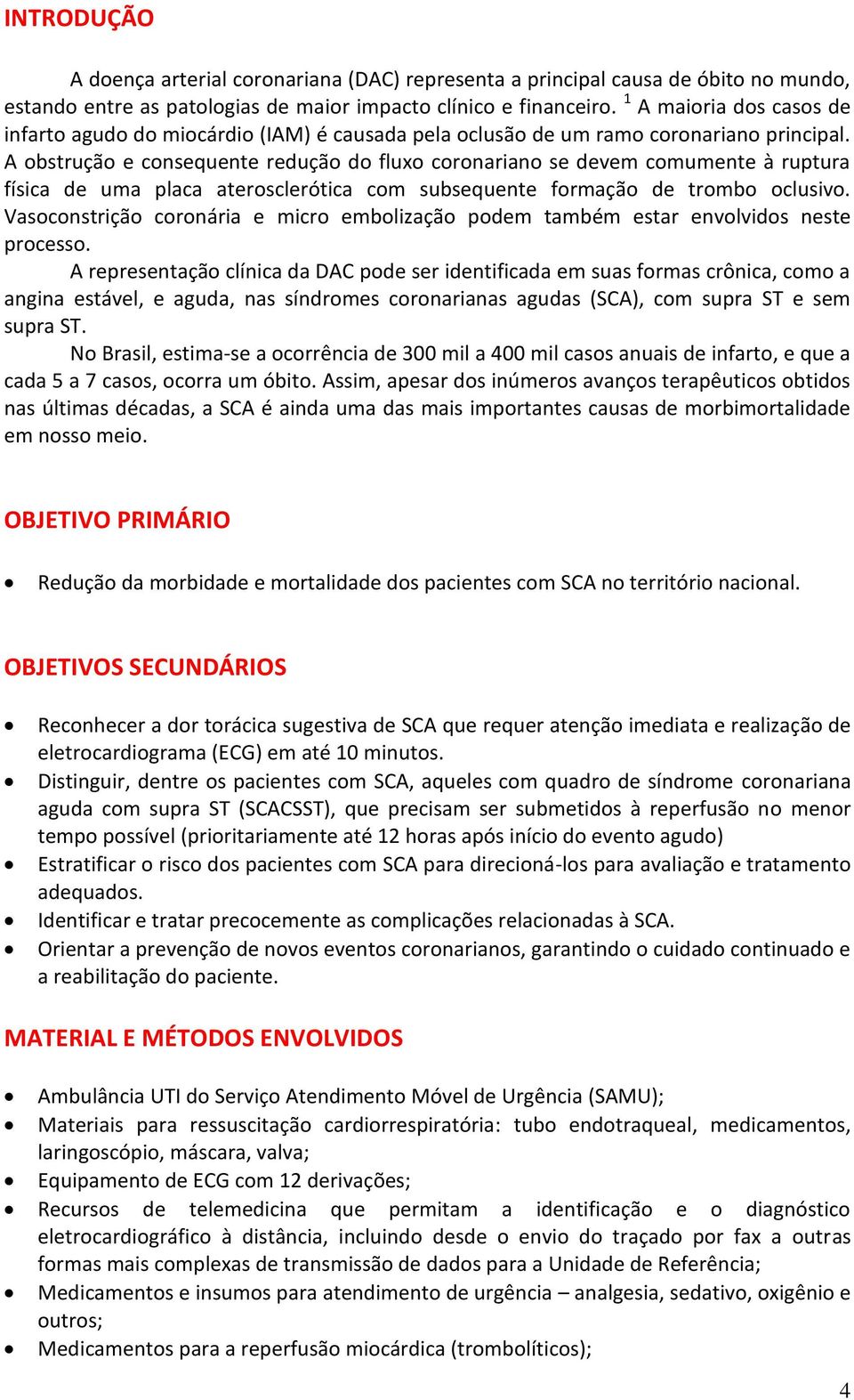 A obstrução e consequente redução do fluxo coronariano se devem comumente à ruptura física de uma placa aterosclerótica com subsequente formação de trombo oclusivo.