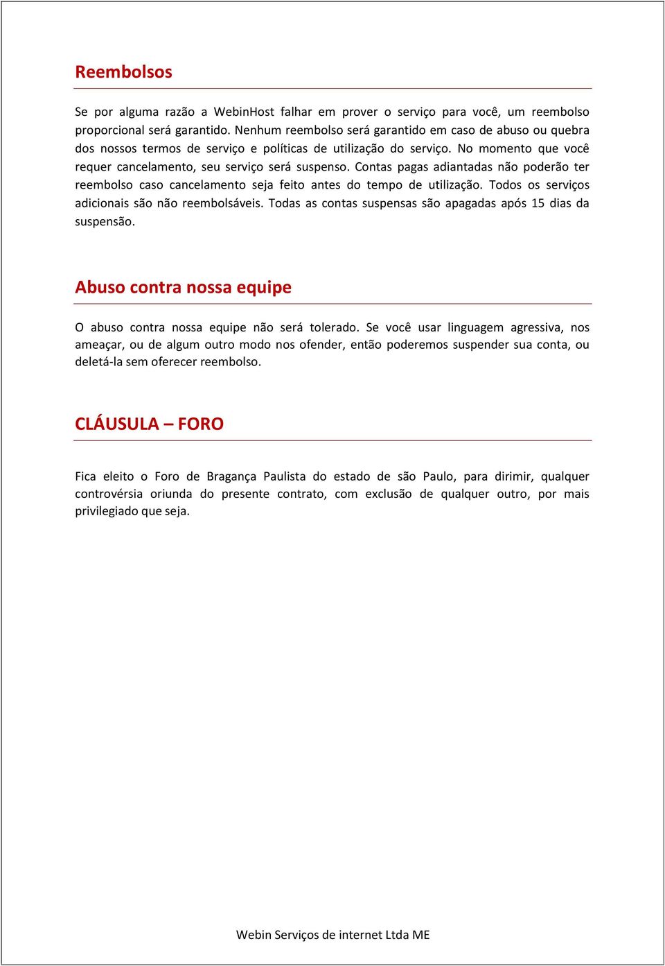 Contas pagas adiantadas não poderão ter reembolso caso cancelamento seja feito antes do tempo de utilização. Todos os serviços adicionais são não reembolsáveis.