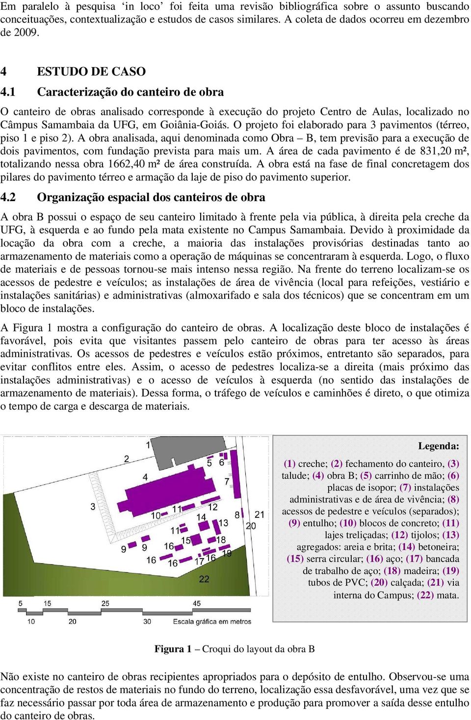 O projeto foi elaborado para 3 pavimentos (térreo, piso 1 e piso 2). A obra analisada, aqui denominada como Obra B, tem previsão para a execução de dois pavimentos, com fundação prevista para mais um.