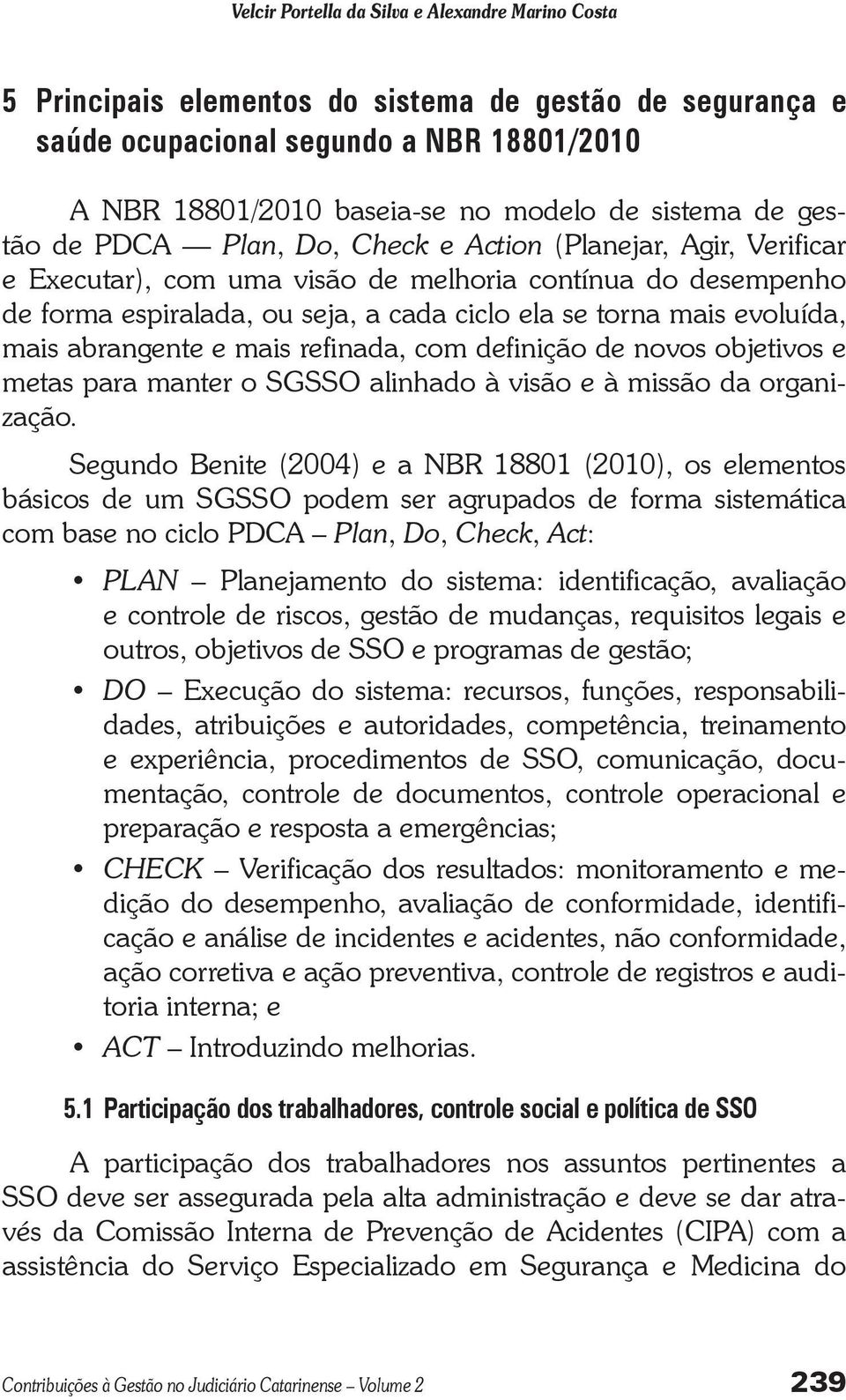 evoluída, mais abrangente e mais refinada, com definição de novos objetivos e metas para manter o SGSSO alinhado à visão e à missão da organização.