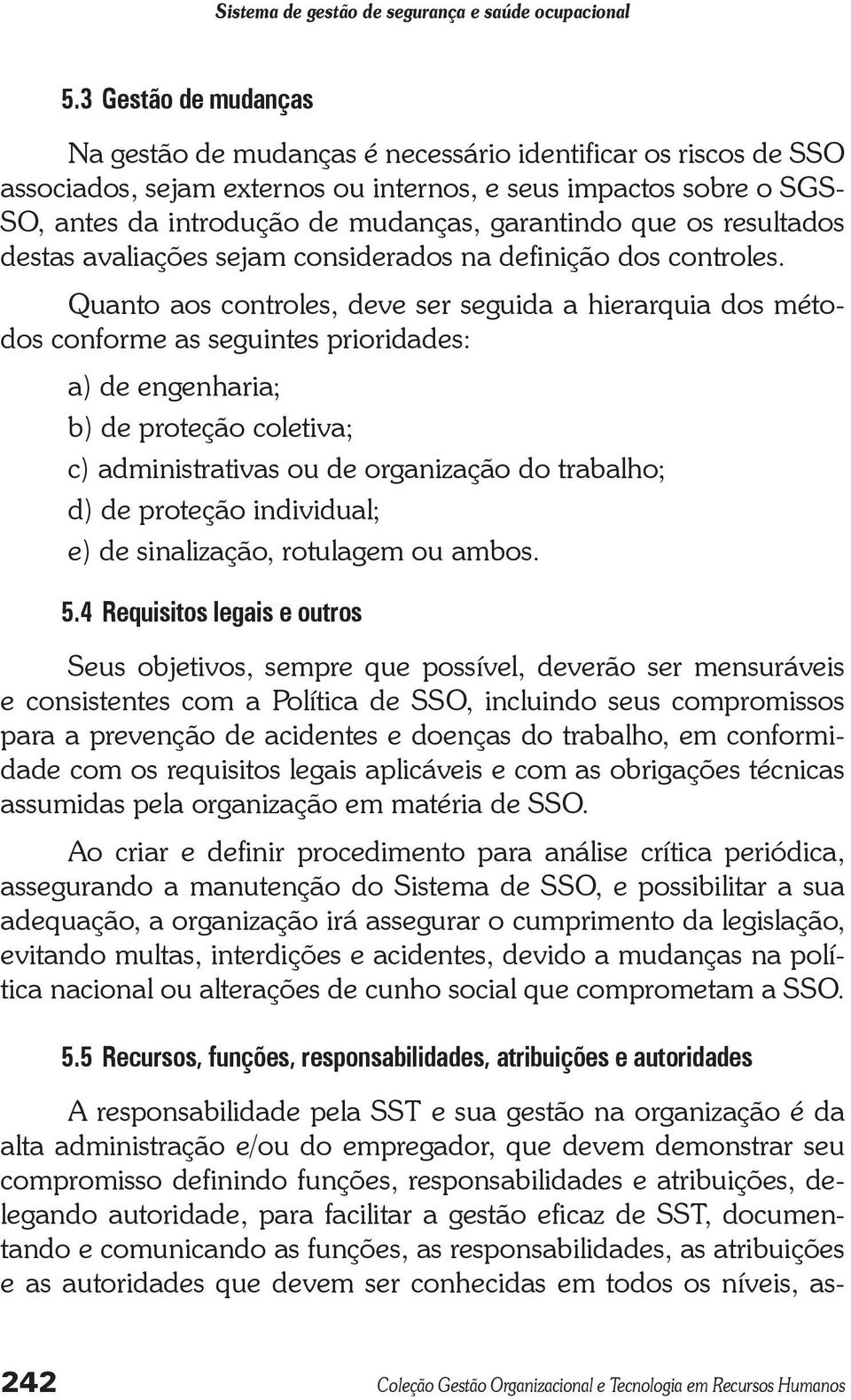 Quanto aos controles, deve ser seguida a hierarquia dos métodos conforme as seguintes prioridades: a) de engenharia; b) de proteção coletiva; c) administrativas ou de organização do trabalho; d) de