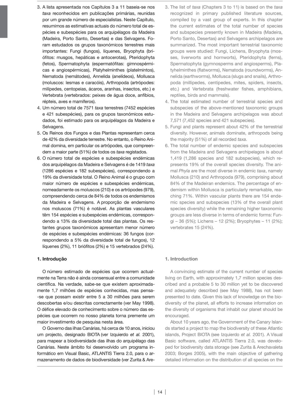 Foram estudados os grupos taxonómicos terrestres mais importantes: Fungi (fungos), líquenes, Bryophyta (briófitos: musgos, hepáticas e antocerotas), Pteridophyta (fetos), Spermatophyta