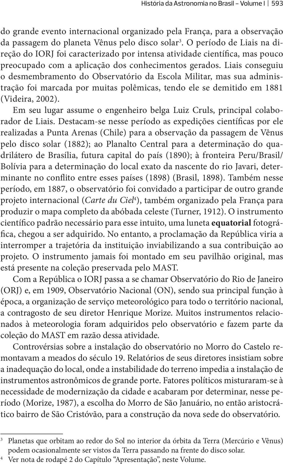 Liais conseguiu o desmembramento do Observatório da Escola Militar, mas sua administração foi marcada por muitas polêmicas, tendo ele se demitido em 1881 (Videira, 2002).